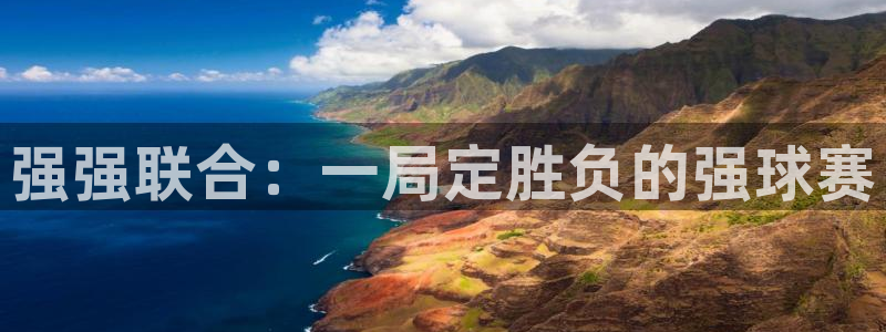意昂4登录：强强联合：一局定胜负的强球赛