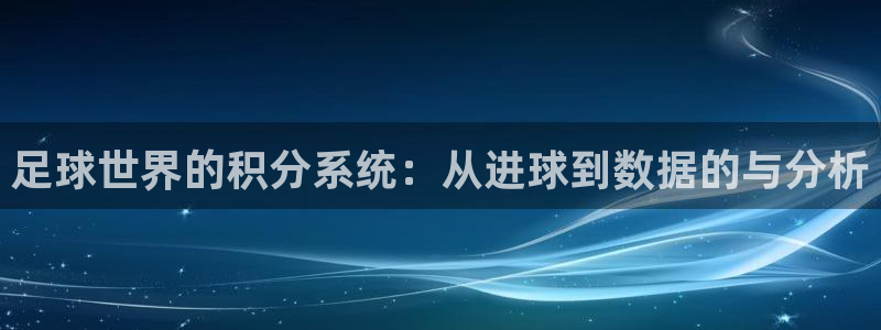意昂4代理注册登陆：足球世界的积分系统：从进球到数据的与分析