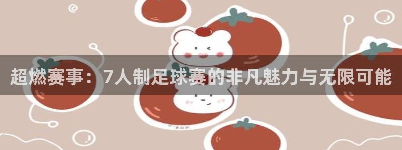 意昂4登录：超燃赛事：7人制足球赛的非凡魅力与无限可能