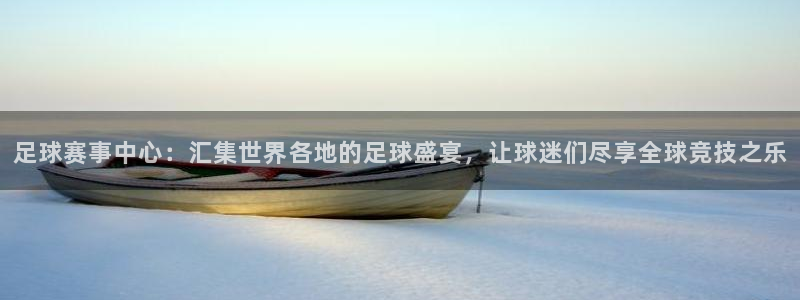 意昂4娱乐官网入口：足球赛事中心：汇集世界各地的足球盛宴，让